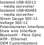 Isolated USB-SDI12   - media convveter  Isolated USB-RS485  - media converter Strain Gauge SDI-12 Voltage SDI-12 Potentiometer Interface Draw wire Interface  Bluetooth - Fibre Optic ATM - Ethernet OEM Customisations